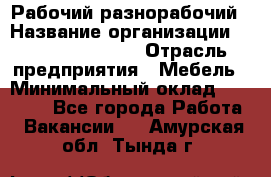 Рабочий-разнорабочий › Название организации ­ Fusion Service › Отрасль предприятия ­ Мебель › Минимальный оклад ­ 30 000 - Все города Работа » Вакансии   . Амурская обл.,Тында г.